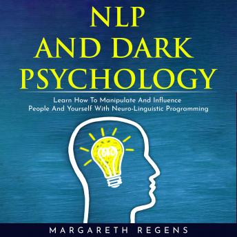 NLP AND DARK PSYCHOLOGY: LEARN HOW TO MANIPULATE AND INFLUENCE PEOPLE AND YOURSELF WITH NEURO-LINGUISTIC PROGRAMMING