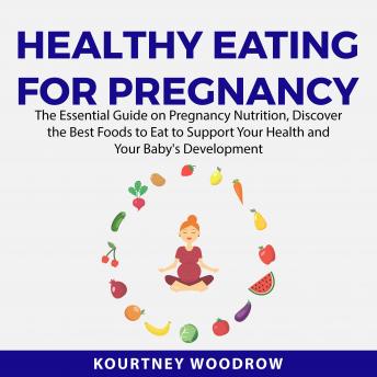 Healthy Eating for Pregnancy: The Essential Guide on Pregnancy Nutrition, Discover the Best Foods to Eat to Support Your Health and Your Baby's Development