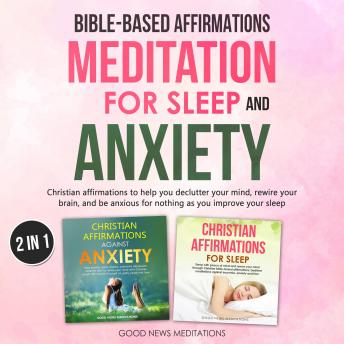 Bible-Based Affirmations and Meditation for Sleep and Anxiety: Christian affirmations to help you declutter your mind, rewire your brain, and be anxious for nothing as you improve your sleep