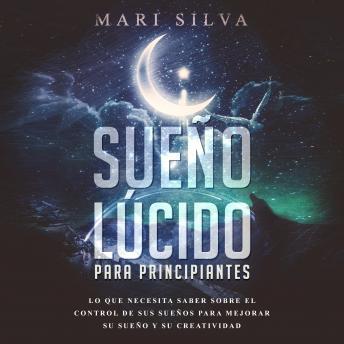 Sueño lúcido para principiantes: Lo que necesita saber sobre el control de sus sueños para mejorar su sueño y su creatividad, Audio book by Mari Silva
