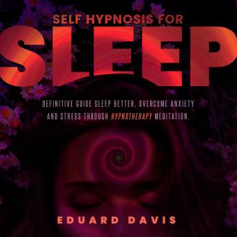 Download Self hypnosis for sleep: Definitive guide to sleep better, overcome anxiety and stress through hypnotherapy meditation. by Eduard Davis