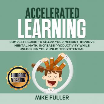 Accelerated learning: Complete guide to sharp your memory, improve mental math, increase productivity while unlocking your unlimited potential, Audio book by Mike Fuller
