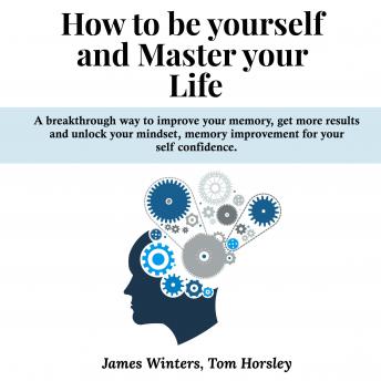 How to be yourself and Master your Life: A breakthrough way to improve your memory, get more results and unlock your mindset, memory improvement for your self confidence.