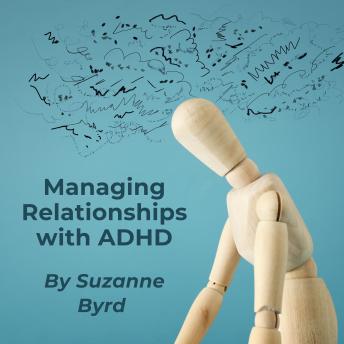 Managing Relationships with ADHD: Tips and Techniques on how to improve relationships at home, work and with friends