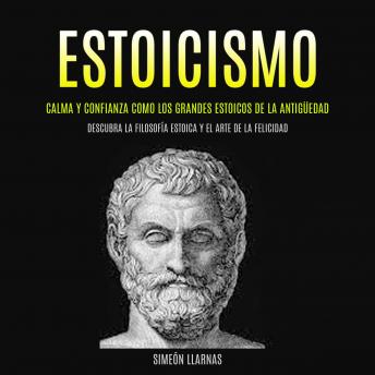 [Spanish] - Estoicismo: Calma Y Confianza Como Los Grandes Estoicos De La Antigüedad (Descubra La Filosofía Estoica Y El Arte De La Felicidad)