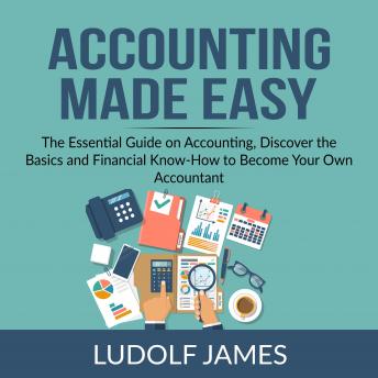 Accounting Made Easy: The Essential Guide on Accounting, Discover the  Basics and Financial Know-How to Become Your Own Accountant, Ludolf James