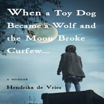WHEN A TOY DOG BECAME A WOLF AND THE MOON BROKE CURFEW: A Memoir