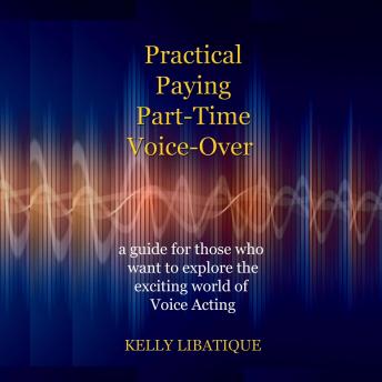 Download Practical, Paying, Part-Time Voice-Over: a guide for those who want to explore the exciting world of Voice Acting by Kelly Libatique