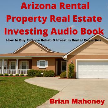 Download Arizona Rental Property Real Estate Investing Audio Book: How to Buy Finance Rehab & Invest in Rental Properties by Brian Mahoney