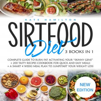 Sirtfood Diet: 3 Books in 1: Complete Guide To Burn Fat Activating Your “Skinny Gene”+ 200 Tasty Recipes Cookbook For Quick and Easy Meals + A Smart 4 Weeks Meal Plan To Jumpstart Your Weight Loss. NEW EDITION