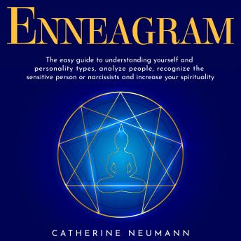 Enneagram: The easy guide to understanding yourself and personality types, analayze people, recognize the sensitive person or narcissists and increase your spirituality.