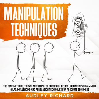 Manipulation Techniques: The Best Methods,Tricks,and Steps for Succesful Neuro-Linguistic Programming (NLP),Influencing and Persuasion Techniques for Absolute Beginners