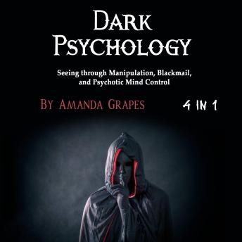 Dark Psychology: Seeing through Manipulation, Blackmail, and Psychotic Mind Control