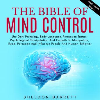 Bible Of Mind Control, The: Use Dark Psyhology, Body Language, Persuasion Tactics, Psychological Manipulation And Empath To Manipulate, Read, Persuade And Influence People And Human Behavior