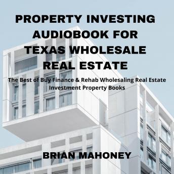 Listen Property Investing Audiobook for Texas Wholesale Real Estate: The Best of Buy Finance & Rehab Wholesaling Real Estate Investment Property Books By Brian Mahoney Audiobook audiobook