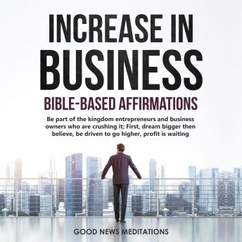 Increase in Business - Bible-Based Affirmations: Be part of the kingdom entrepreneurs and business owners who are crushing it; First, dream bigger then believe, be driven to go higher, profit is waiting