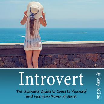 Introvert: The Ultimate Guide to Come to Yourself and Use Your Power of Quiet