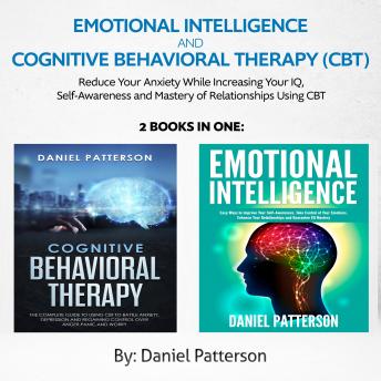 Emotional Intelligence and Cognitive Behavioral Therapy (CBT)  (2 Books in 1): Reduce Your Anxiety While Increasing Your IQ, Self-Awareness  and Mastery of Relationships Using CBT