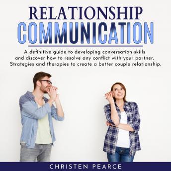 Relationship communication: Definitive guide to develop conversation skill and discover how to resolve any conflict with your partner; Strategies and therapies to create a better couple relationship.