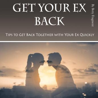 Get Your Ex Back: Tips to Get Back Together with Your Ex Quickly