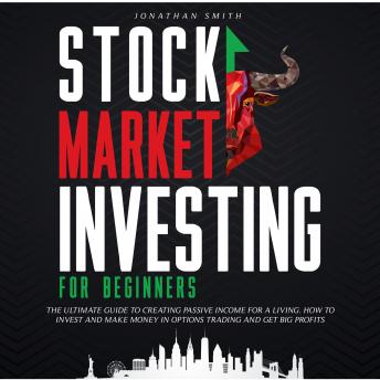 Stock Market Investing for Beginners: The Ultimate Guide To Creating Passive Income For a Living. How To Invest And Make Money In Options Trading And Get Big Profits (Forex, Swing, Day Strategies)
