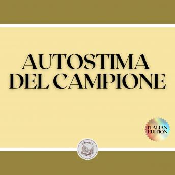[Italian] - AUTOSTIMA DEL CAMPIONE: Il grande libro di SELF-ESTEEM per raggiungere il SUCCESSO e diventare un CAMPIONE!