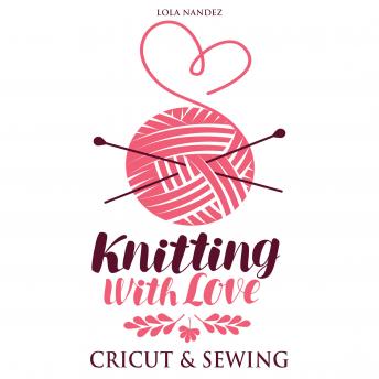 Knitting with love Cricut & Sewing: Step by Step Complete Guide for Beginners