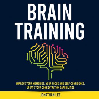Brain Training: Improve Your Memories, Your Focus And Self-Confidence. Update Your Concentration Capabilities.