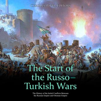 Start of the Russo-Turkish Wars, The: The History of the Initial Conflicts Between the Russian Empire and Ottoman Empire
