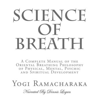 Science of Breath: A Complete Manual of the Oriental Breathing Philosophy of Physical, Mental, Psychic and Spiritual Development