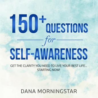 150+ Questions for Self-Awareness: Get the Clarity You Need to Live Your Best Life...Starting Now!