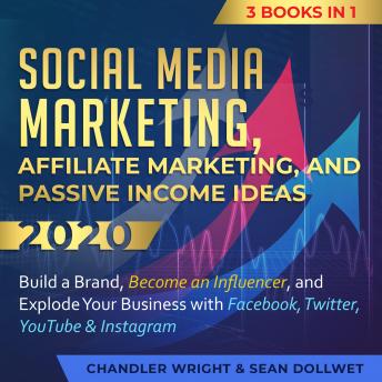 Social Media Marketing, Affiliate Marketing, and Passive Income Ideas 2020:: 3 Books in 1 – Build a Brand, Become an Influencer, and Explode Your Business with Facebook, Twitter, YouTube & Instagram
