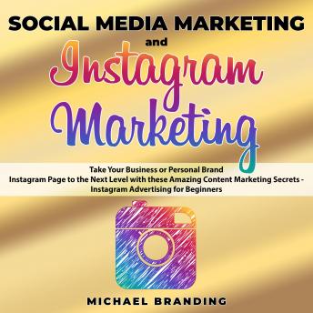 Social Media Marketing and Instagram Marketing: Take Your Business or Personal Brand Instagram Page to the Next Level with these Amazing Content Marketing Secrets - Instagram Advertising for Beginners