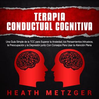 [Spanish] - Terapia Conductual Cognitiva: Una Guía Simple de la TCC para Superar la Ansiedad, los Pensamientos Intrusivos, la Preocupación y la Depresión junto Con Consejos Para Usar la Atención Plena