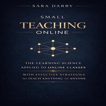 SMALL TEACHING ONLINE: The Learning Science Applied to Online Classes with Effective Strategies to Teach Anything to Anyone