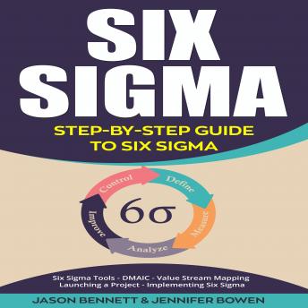 Six Sigma: Step-by-Step Guide to Six Sigma (Six Sigma Tools, DMAIC, Value Stream Mapping, Launching a Project and Implementing Six Sigma)