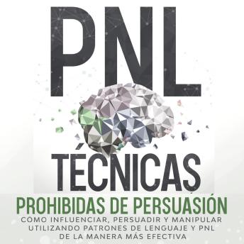 [Spanish] - PNL Técnicas prohibidas de Persuasión: Cómo influenciar, persuadir y manipular utilizando patrones de lenguaje y PNL de la manera más efectiva