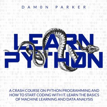 Learn Python: A Crash Course On Python Programming and How To Start Coding With It. Learn The Basics Of Machine Learning and Data Analysis