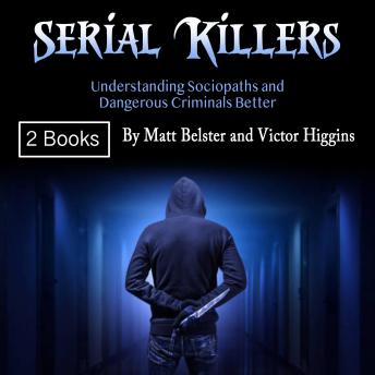 Serial Killers: Understanding Sociopaths and Dangerous Criminals Better