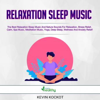 Relaxation Sleep Music: The Best Relaxation Sleep Music And Nature Sounds For Relaxation, Stress Relief, Calm, Spa Music, Meditation Music, Yoga, Deep Sleep, Wellness And Anxiety Relief!, Kevin Kockot