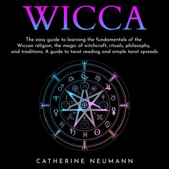 Wicca: The easy guide to learn the fundamentals of wiccan religion, magic of witchcraft, rituals, philosophy and traditions. A guide to tarot reading and simple tarot spreads.