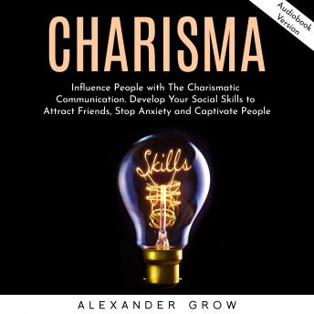 Listen Charisma: Influence People with The Charismatic Communication. Develop Your Social Skills to Attract Friends, Stop Anxiety and Captivate People. By Alexsander Grow Audiobook audiobook