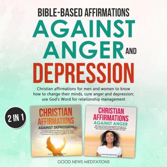 Bible-Based Affirmations against Anger and Depression: Christian affirmations for men and women to know how to change their minds, cure anger and depression; use God's Word for relationship management