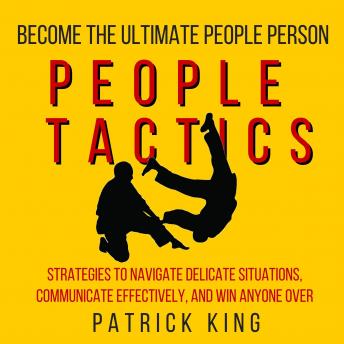People Tactics: Strategies to Navigate Delicate Situations, Communicate Effectively, and Win Anyone Over