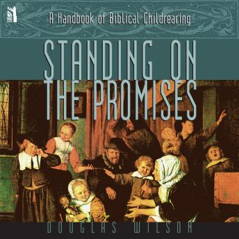 Standing on the Promises: A Handbook of Biblical Childrearing, Douglas Wilson