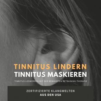 [German] - Tinnitus lindern - Tinnitus maskieren: Tinnitus loswerden mit der bewährten Retraining-Therapie: Zertifizierte Klangwelten aus den USA