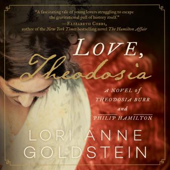 Love, Theodosia: A Novel of Theodosia Burr and Philip Hamilton