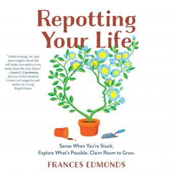 Repotting Your Life: Sense When You're Stuck. Explore What's Possible. Claim Roots to Grow.