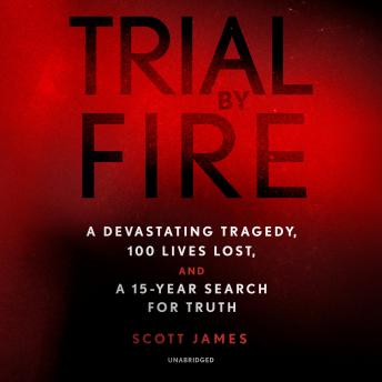 Trial by Fire: A Devastating Tragedy, 100 Lives Lost, and a 15-Year Search for Truth, Scott James