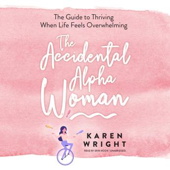 The Accidental Alpha Woman: The Guide to Thriving When Life Feels Overwhelming